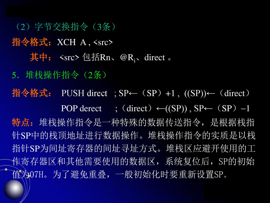 （2）字节交换指令（3条） 指令格式：XCH A , <src> 其中： <src> 。 5．堆栈操作指令（2条） 指令格式： PUSH direct ; SP←（SP）+1 , ((SP))←（direct）