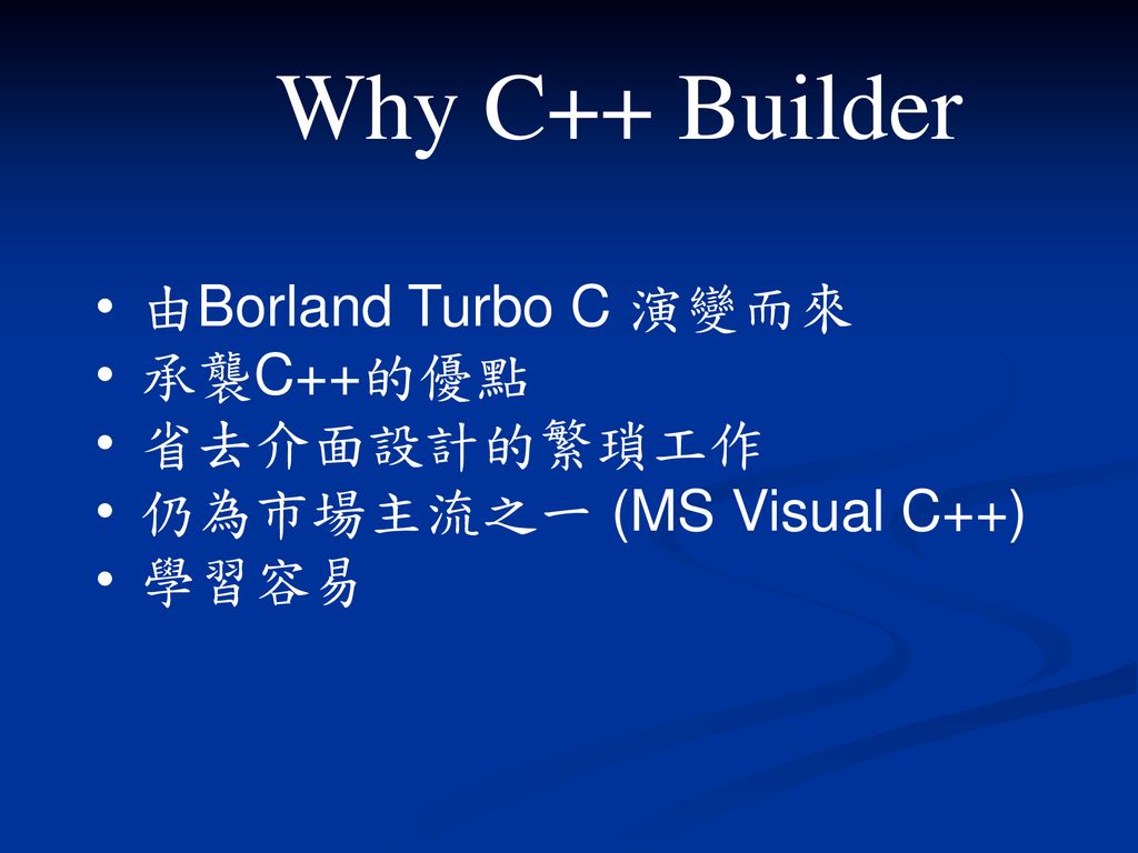Why C++ Builder 由Borland Turbo C 演變而來 承襲C++的優點 省去介面設計的繁瑣工作