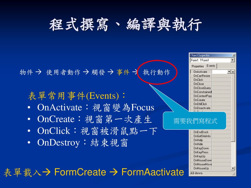 程式撰寫、編譯與執行 表單常用事件(Events)： OnActivate：視窗變為Focus OnCreate：視窗第一次產生
