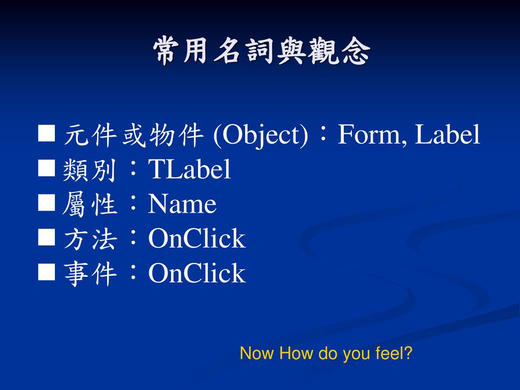常用名詞與觀念 元件或物件 (Object)：Form, Label 類別：TLabel 屬性：Name 方法：OnClick