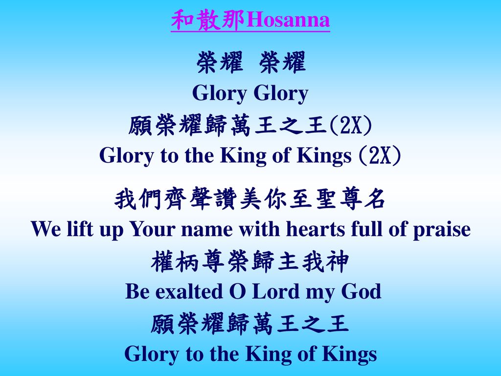 和散那Hosanna 榮耀 榮耀 願榮耀歸萬王之王(2X) 我們齊聲讚美你至聖尊名 權柄尊榮歸主我神 願榮耀歸萬王之王