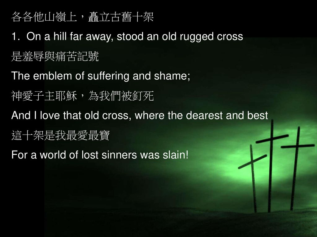 各各他山嶺上，矗立古舊十架 1. On a hill far away, stood an old rugged cross. 是羞辱與痛苦記號. The emblem of suffering and shame;