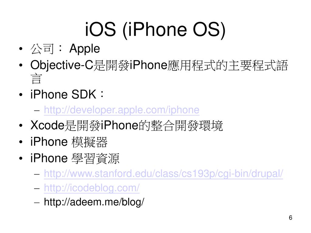 iOS (iPhone OS) 公司： Apple Objective-C是開發iPhone應用程式的主要程式語 言 iPhone SDK：