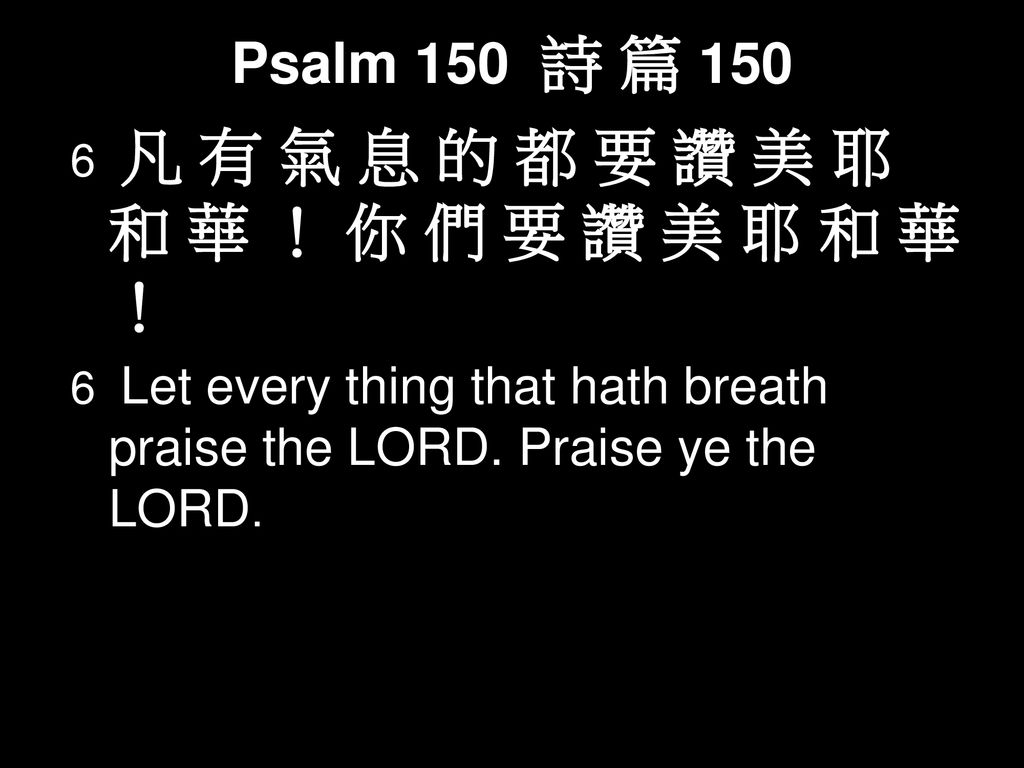 Psalm 150 詩 篇 凡 有 氣 息 的 都 要 讚 美 耶 和 華 ！ 你 們 要 讚 美 耶 和 華 ！