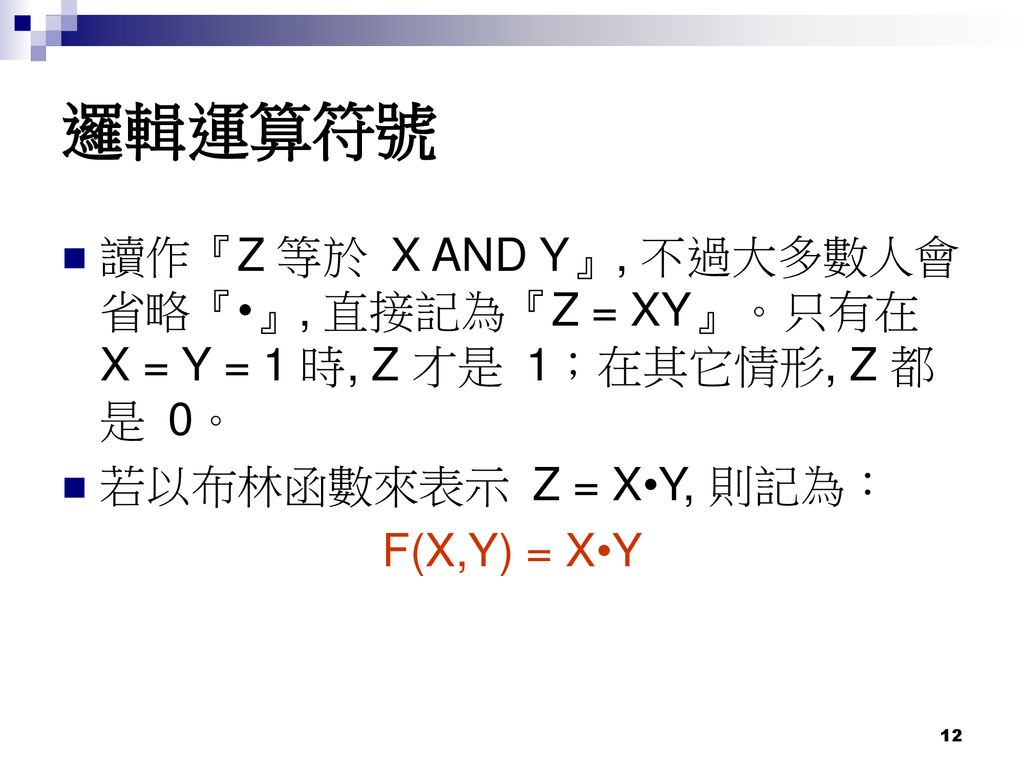 邏輯運算符號 讀作『Z 等於 X AND Y』, 不過大多數人會省略『•』, 直接記為『Z = XY』。只有在 X = Y = 1 時, Z 才是 1；在其它情形, Z 都是 0。 若以布林函數來表示 Z = X•Y, 則記為：