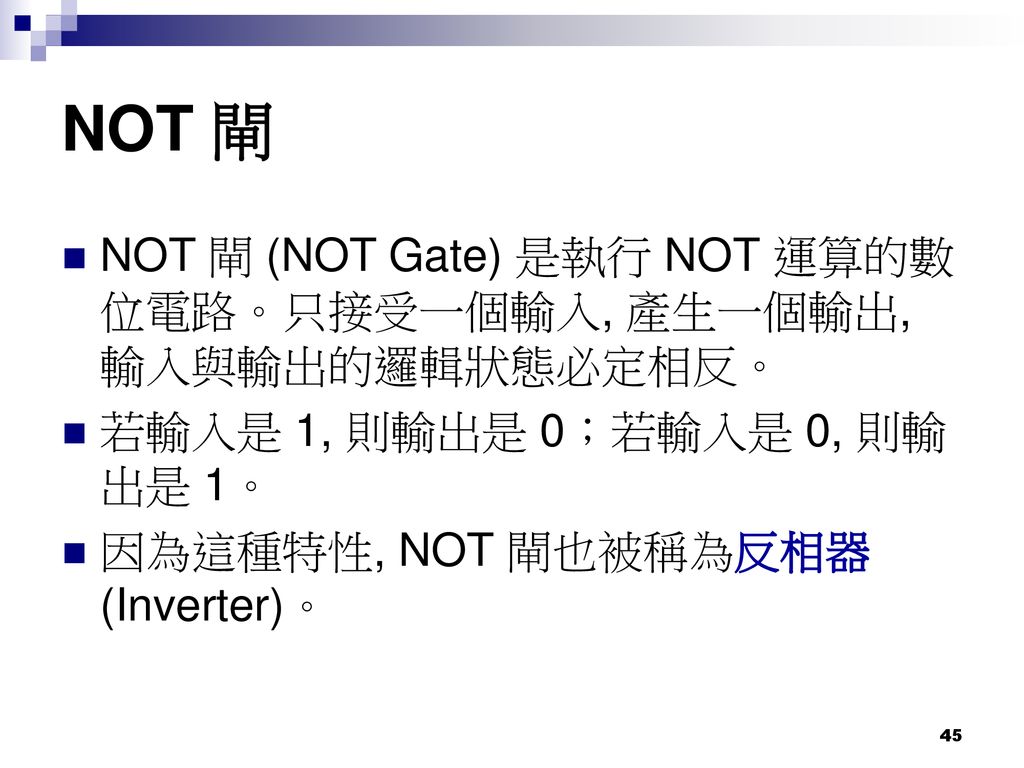NOT 閘 NOT 閘 (NOT Gate) 是執行 NOT 運算的數位電路。只接受一個輸入, 產生一個輸出, 輸入與輸出的邏輯狀態必定相反。 若輸入是 1, 則輸出是 0；若輸入是 0, 則輸出是 1。