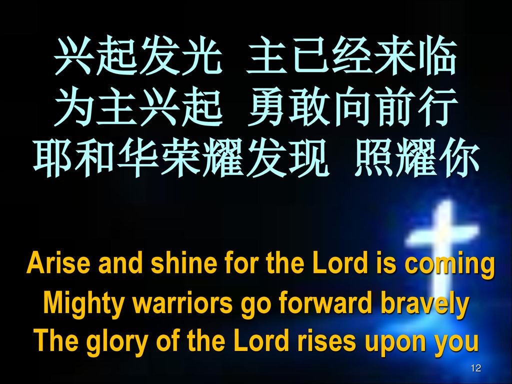兴起发光 主已经来临 为主兴起 勇敢向前行 耶和华荣耀发现 照耀你 Arise and shine for the Lord is coming Mighty warriors go forward bravely The glory of the Lord rises upon you