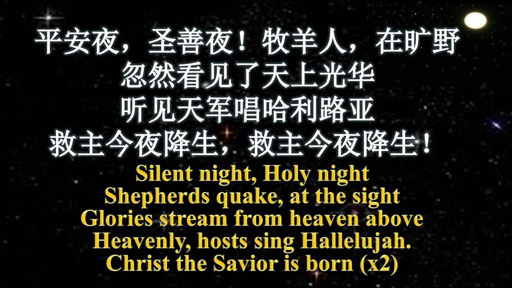平安夜，圣善夜！牧羊人，在旷野 忽然看见了天上光华 听见天军唱哈利路亚 救主今夜降生，救主今夜降生！