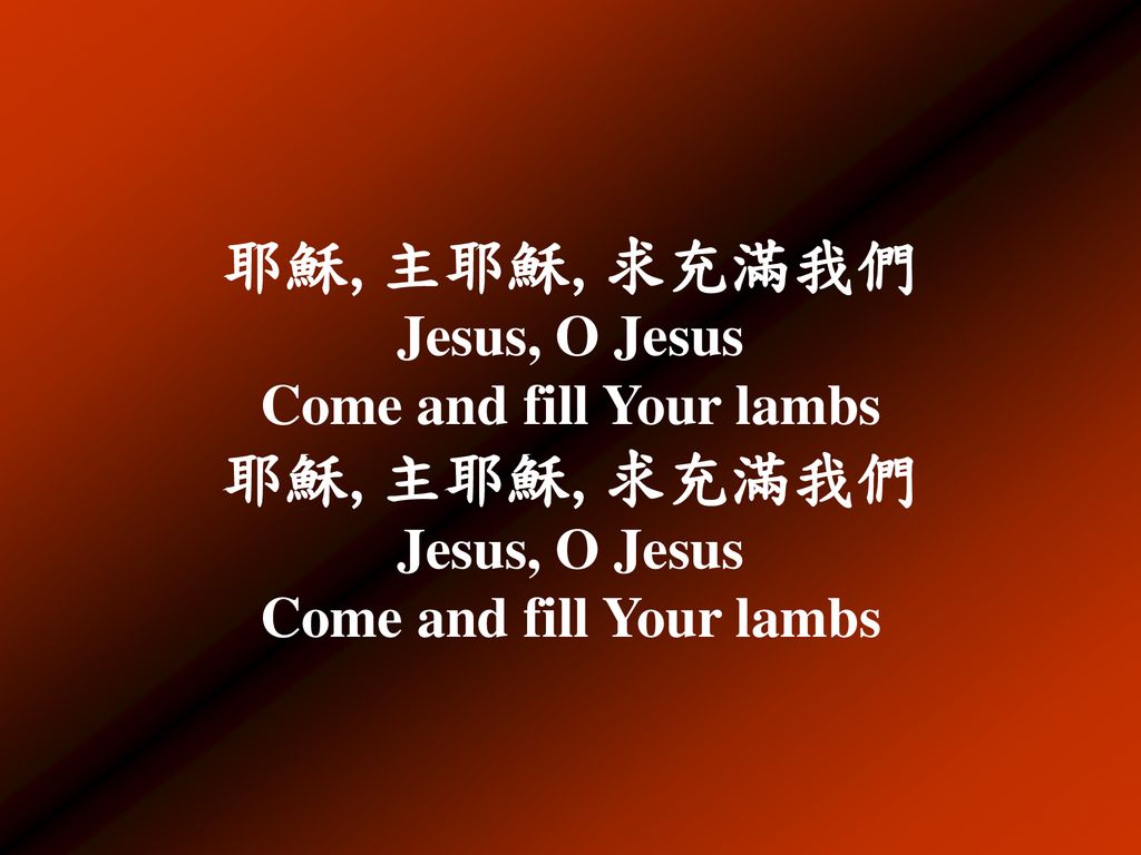 耶穌,主耶穌,求充滿我們 Jesus, O Jesus Come and fill Your lambs 耶穌,主耶穌,求充滿我們 Jesus, O Jesus Come and fill Your lambs