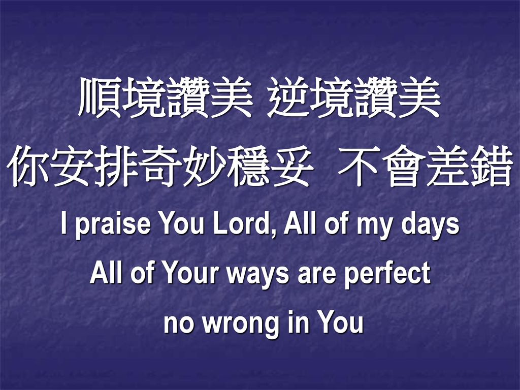 I praise You Lord, All of my days All of Your ways are perfect