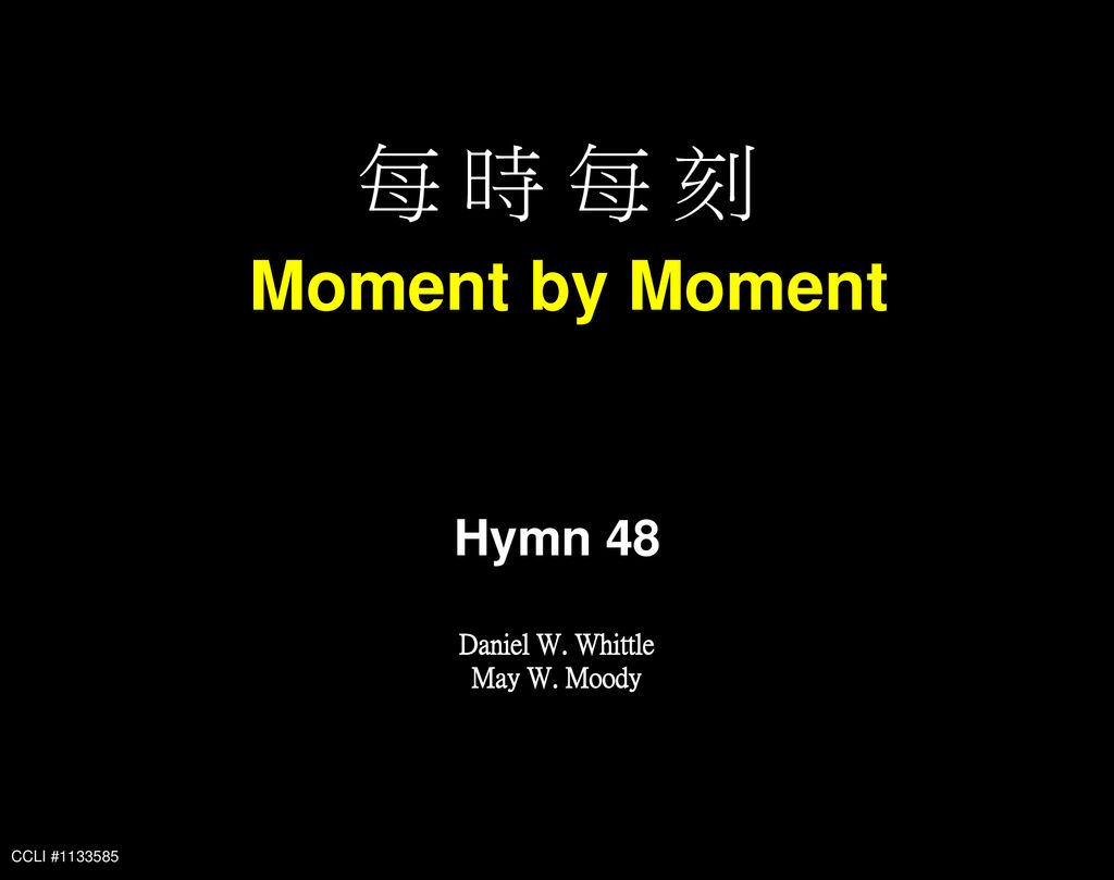 每 時 每 刻 Moment by Moment Hymn 48 Daniel W. Whittle May W. Moody