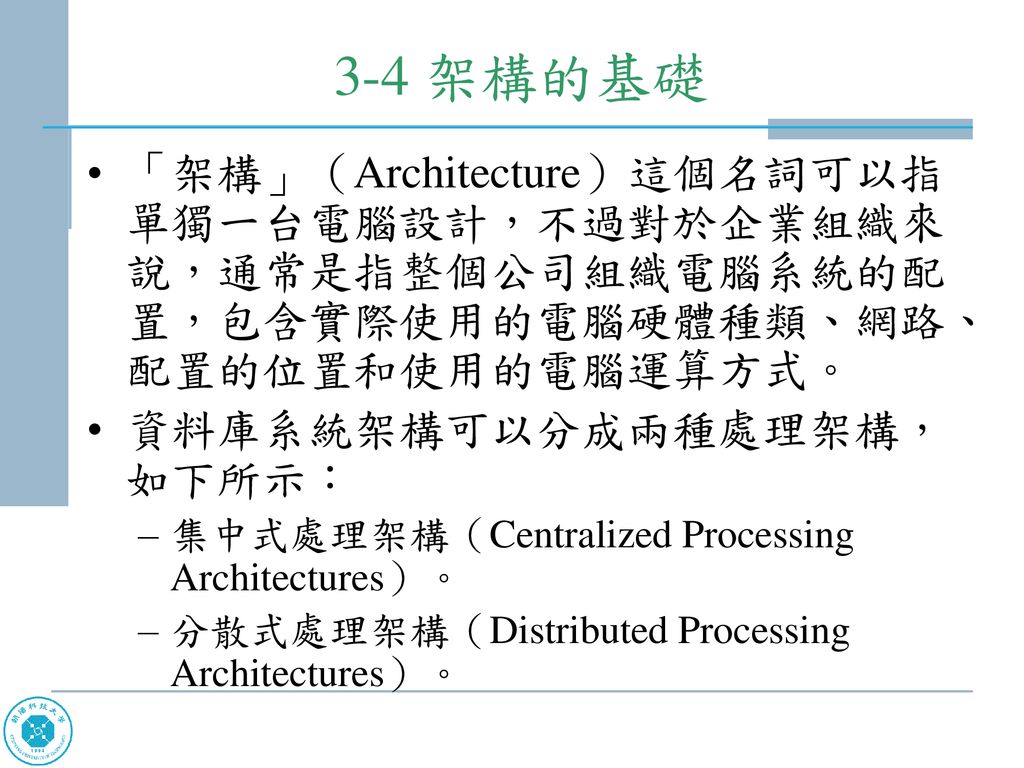3-4 架構的基礎 「架構」（Architecture）這個名詞可以指單獨一台電腦設計，不過對於企業組織來說，通常是指整個公司組織電腦系統的配置，包含實際使用的電腦硬體種類、網路、配置的位置和使用的電腦運算方式。