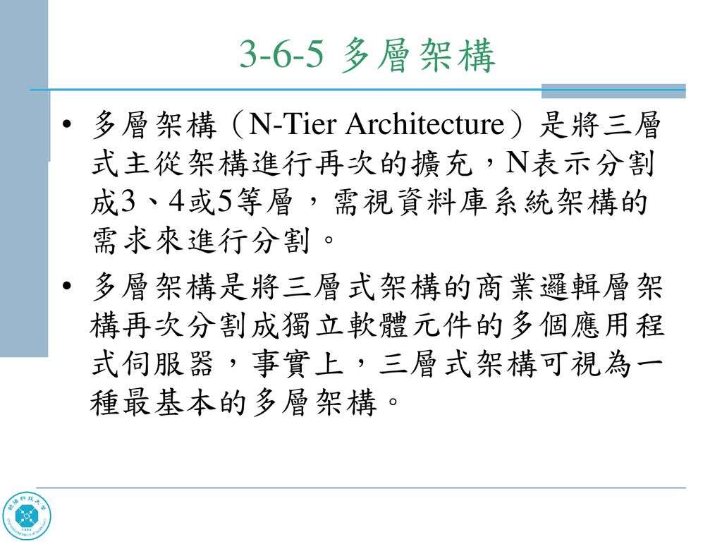 3-6-5 多層架構 多層架構（N-Tier Architecture）是將三層式主從架構進行再次的擴充，N表示分割成3、4或5等層，需視資料庫系統架構的需求來進行分割。