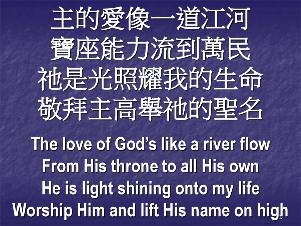 主的愛像一道江河 寶座能力流到萬民 祂是光照耀我的生命 敬拜主高舉祂的聖名