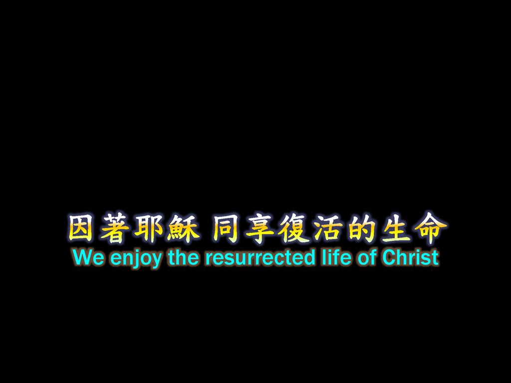 We enjoy the resurrected life of Christ