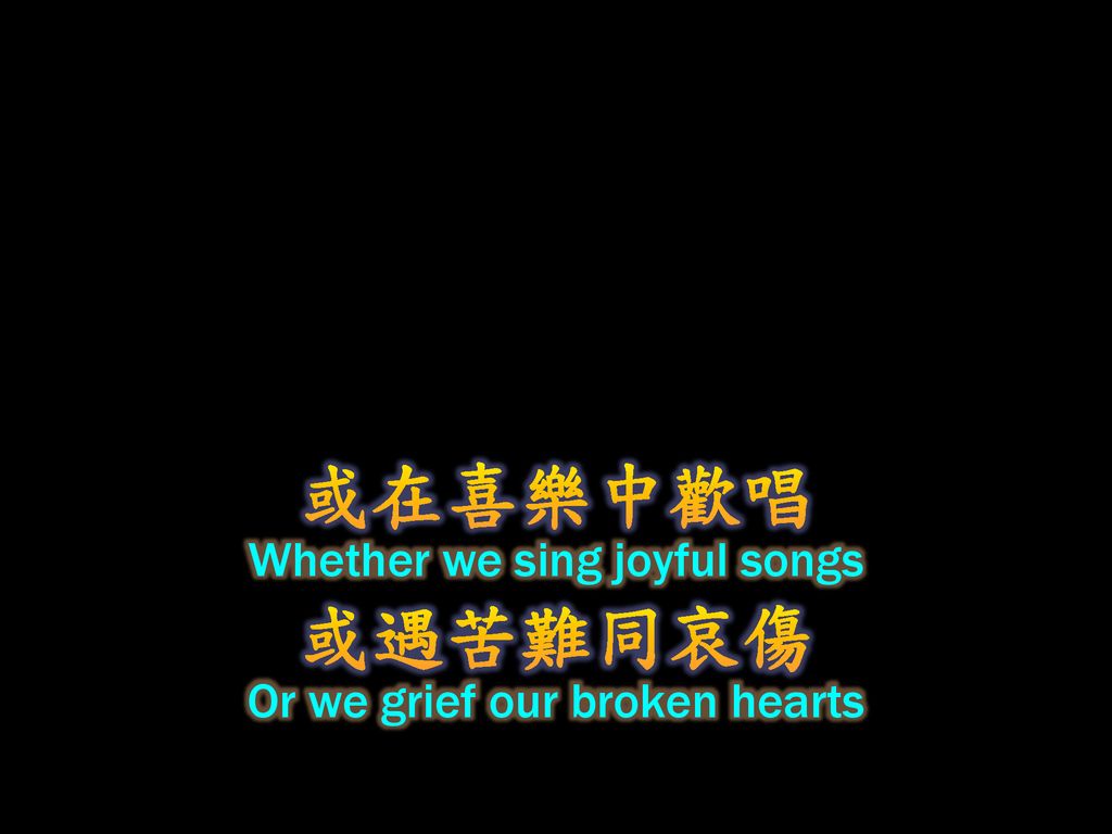 或在喜樂中歡唱 或遇苦難同哀傷 Whether we sing joyful songs