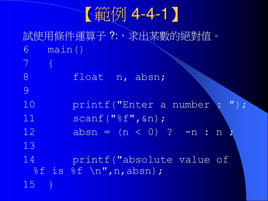 【範例 4-4-1】 試使用條件運算子 :，求出某數的絕對值。 6 main() 7 { 8 float n, absn; 9