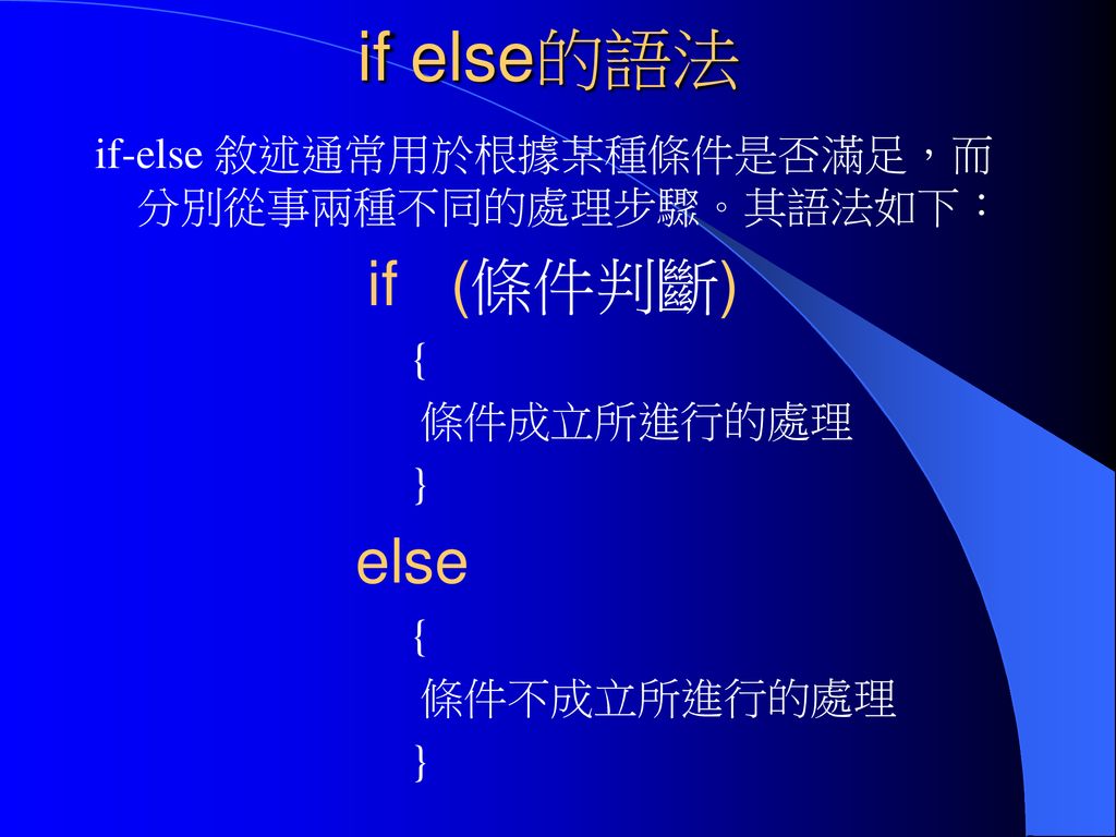if else的語法 if-else 敘述通常用於根據某種條件是否滿足，而分別從事兩種不同的處理步驟。其語法如下： if (條件判斷) {