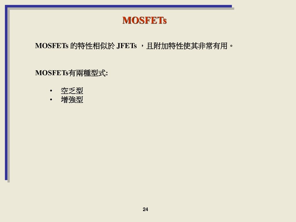MOSFETs MOSFETs 的特性相似於 JFETs ，且附加特性使其非常有用。 MOSFETs有兩種型式: 空乏型 增強型 24