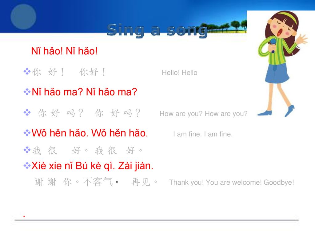 Sing a song Nǐ hǎo! Nǐ hǎo! 你 好！ 你好！ Hello! Hello