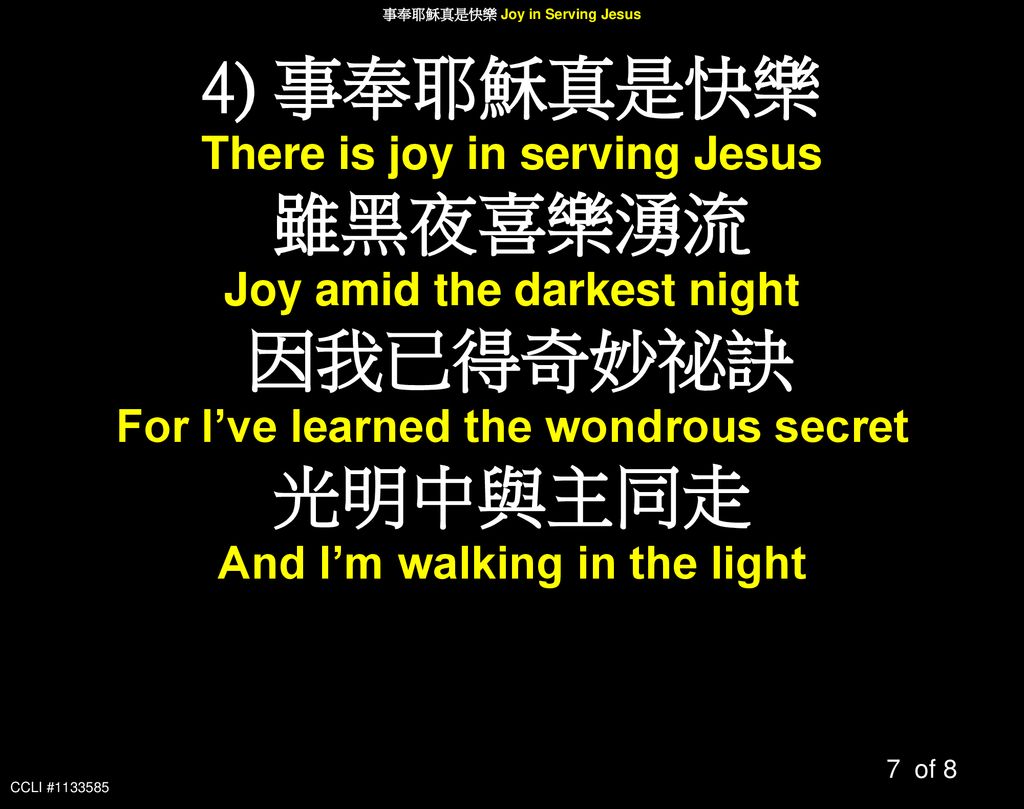 4) 事奉耶穌真是快樂 雖黑夜喜樂湧流 因我已得奇妙祕訣 光明中與主同走
