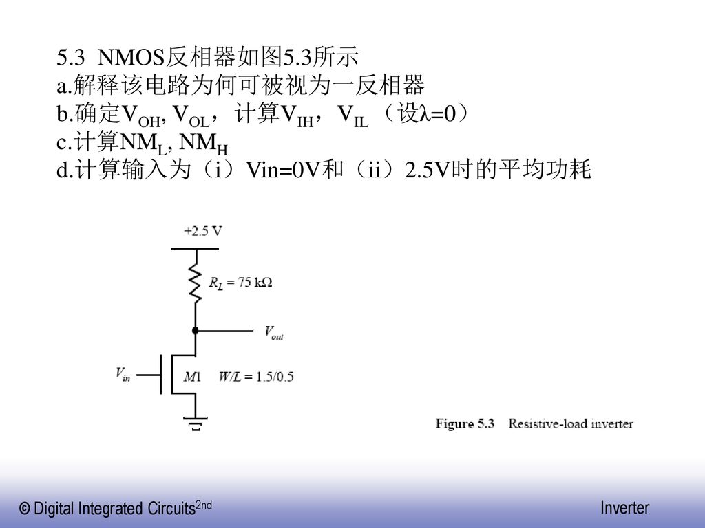 5.3 NMOS反相器如图5.3所示 解释该电路为何可被视为一反相器. 确定VOH, VOL，计算VIH，VIL （设λ=0） 计算NML, NMH.