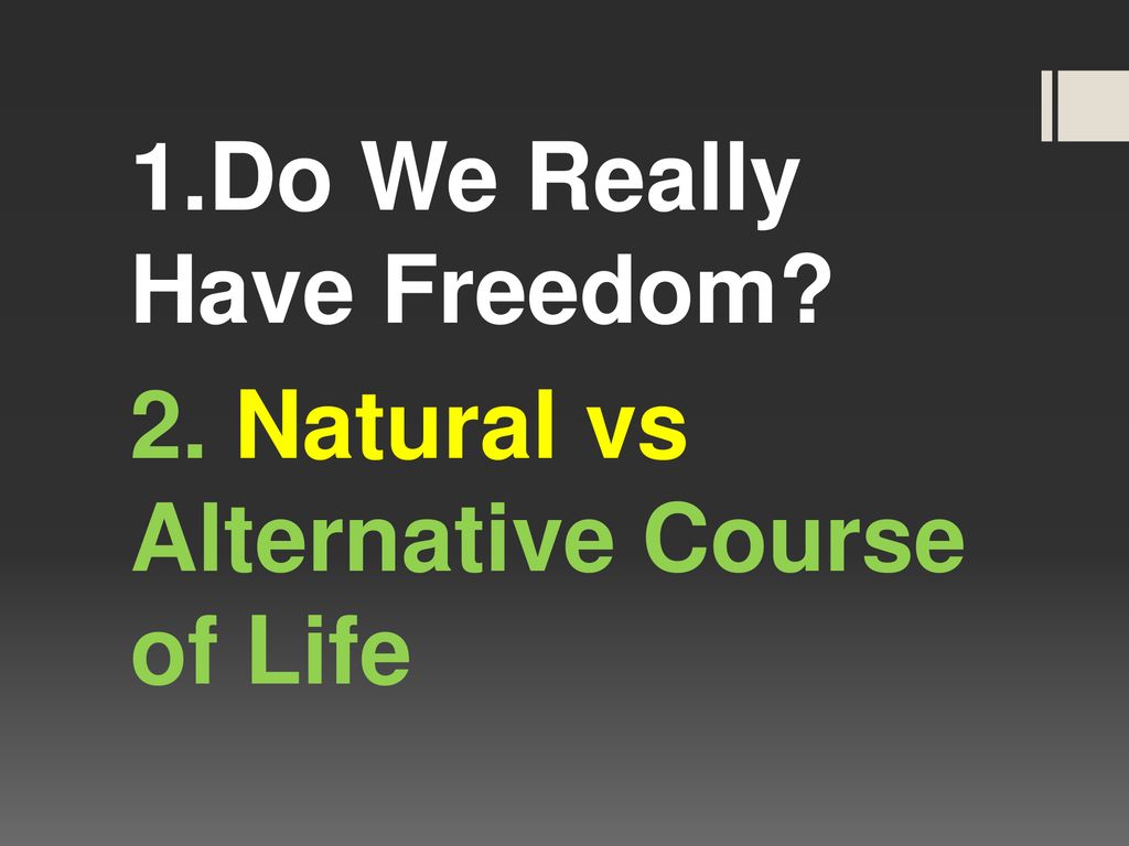 1.Do We Really Have Freedom 2. Natural vs Alternative Course of Life