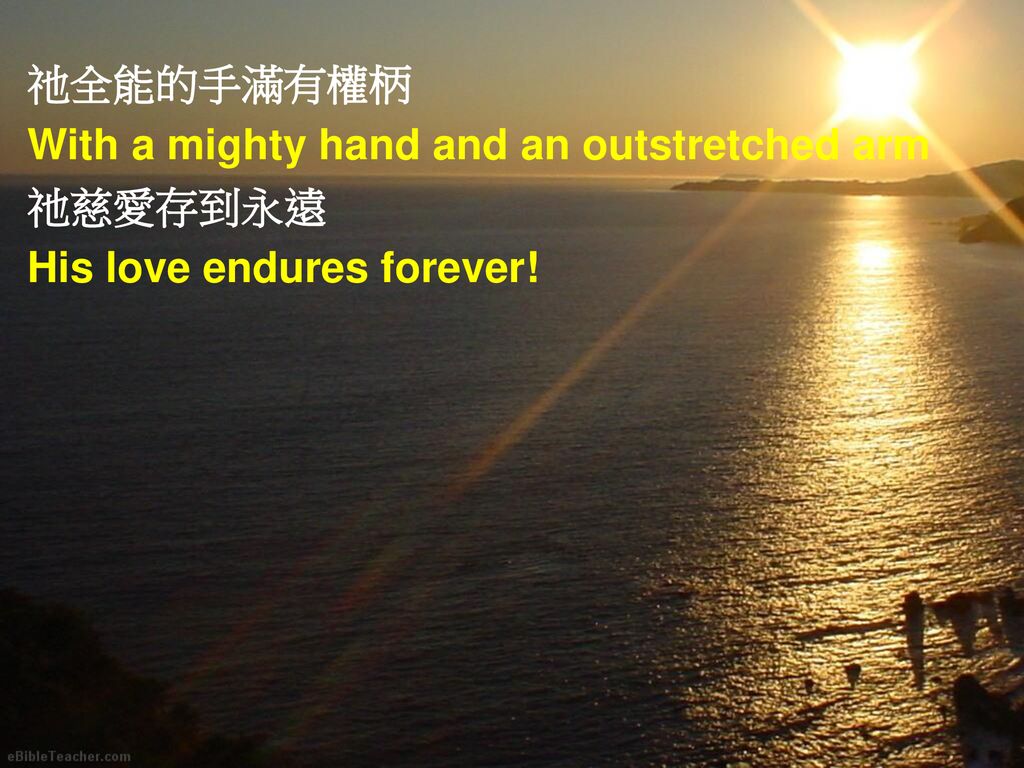 祂全能的手滿有權柄 With a mighty hand and an outstretched arm 祂慈愛存到永遠 His love endures forever!
