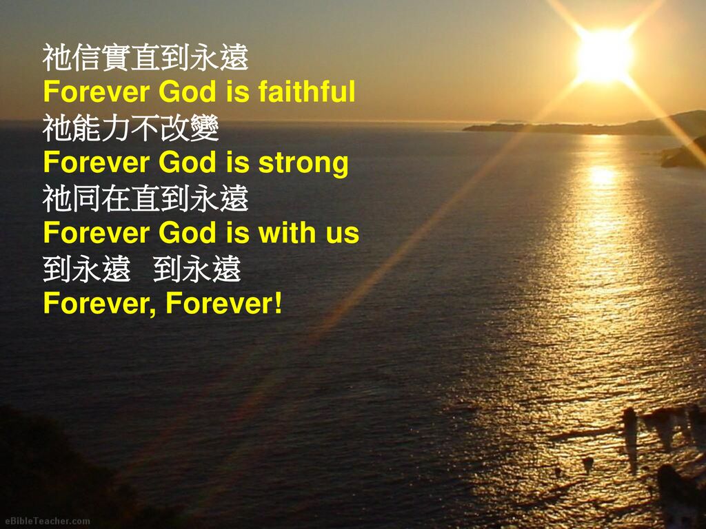 祂信實直到永遠 Forever God is faithful. 祂能力不改變. Forever God is strong. 祂同在直到永遠. Forever God is with us.