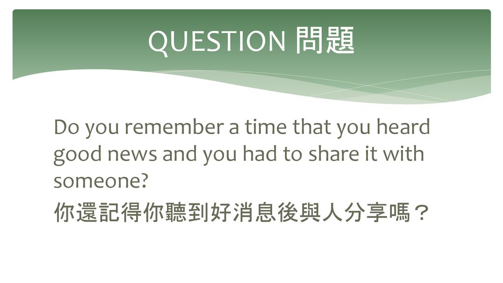 QUESTION 問題 Do you remember a time that you heard good news and you had to share it with someone.