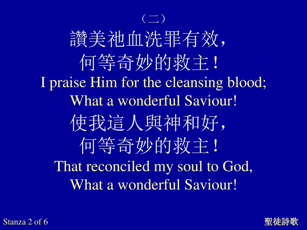 讚美祂血洗罪有效， 何等奇妙的救主！ 使我這人與神和好， I praise Him for the cleansing blood;