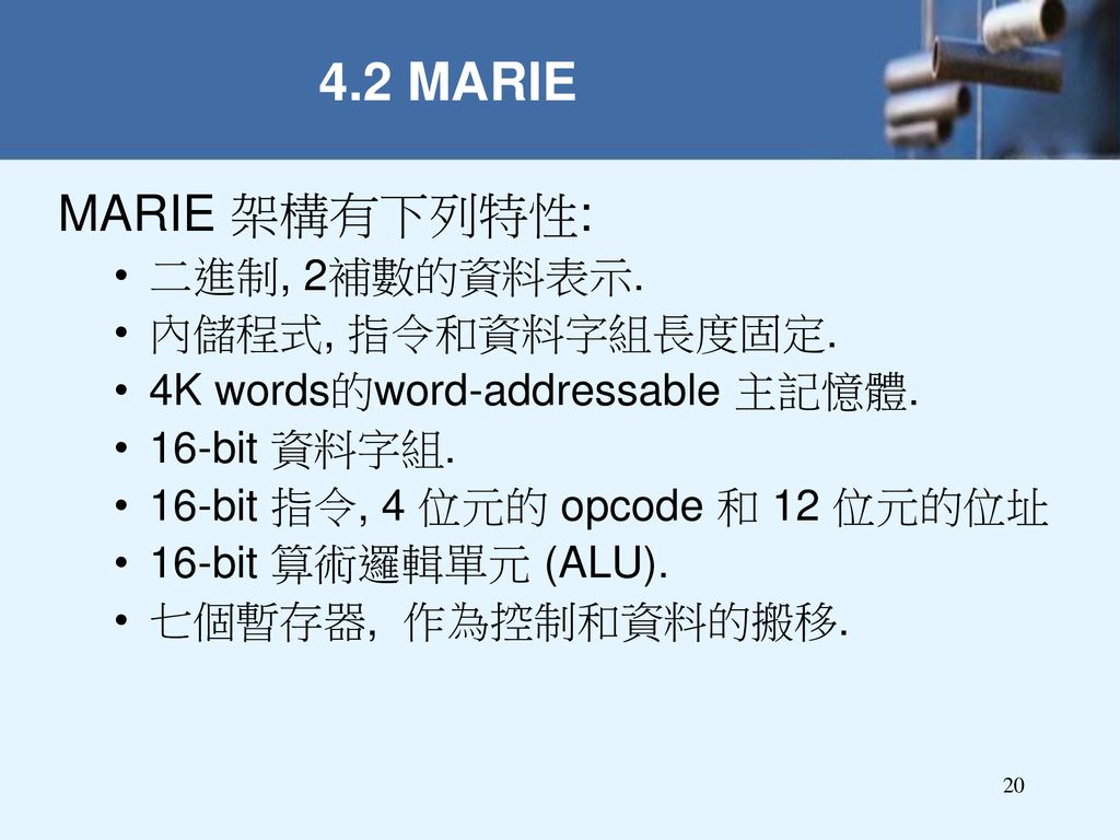 4.2 MARIE MARIE 架構有下列特性: 二進制, 2補數的資料表示. 內儲程式, 指令和資料字組長度固定.