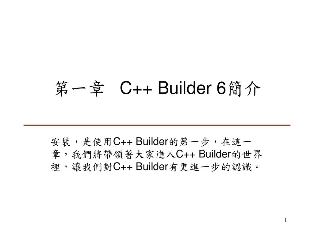 第一章 C++ Builder 6簡介 安裝，是使用C++ Builder的第一步，在這一章，我們將帶領著大家進入C++ Builder的世界裡，讓我們對C++ Builder有更進一步的認識。