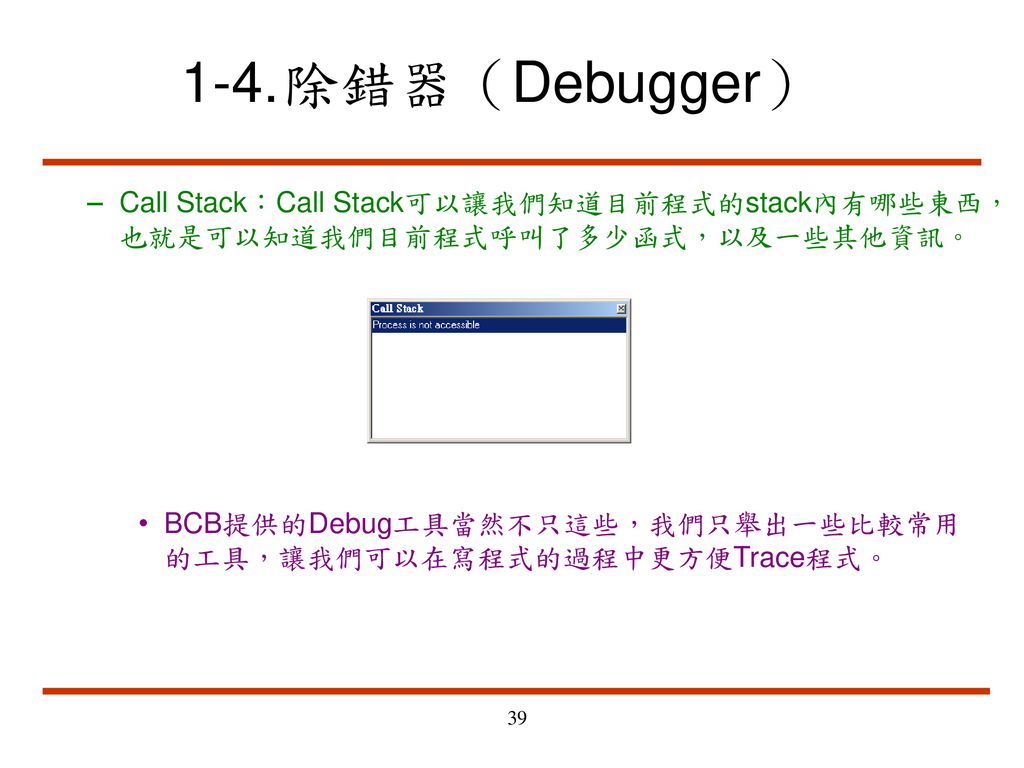1-4. 除錯器（Debugger） Call Stack：Call Stack可以讓我們知道目前程式的stack內有哪些東西，也就是可以知道我們目前程式呼叫了多少函式，以及一些其他資訊。