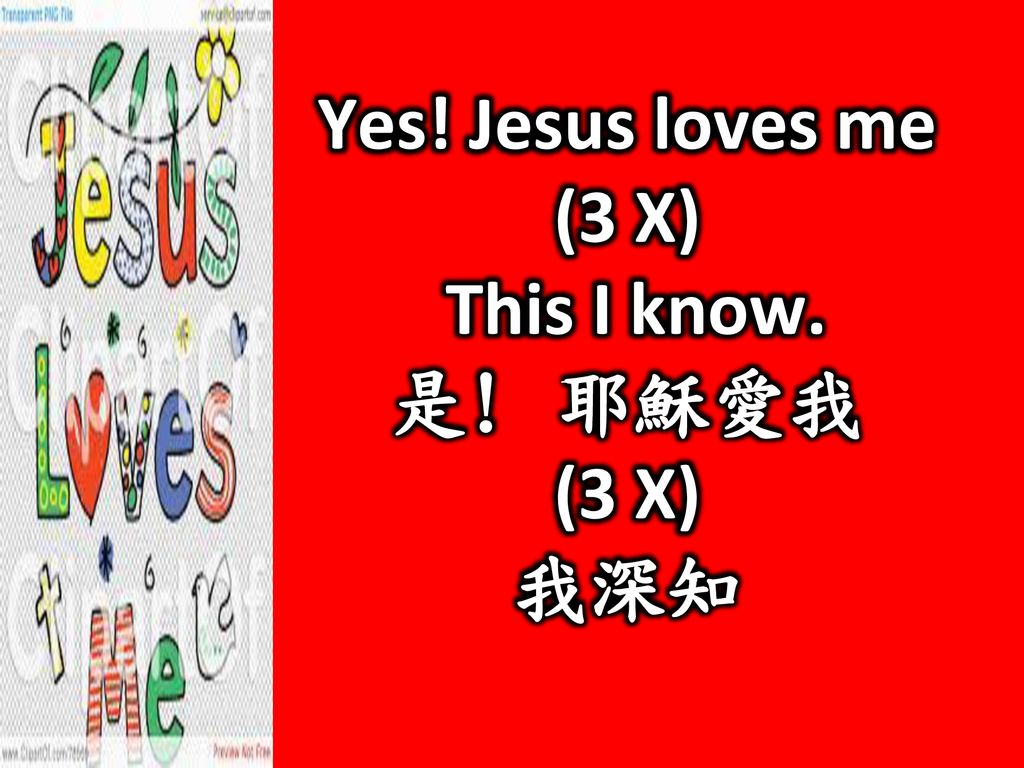 Yes! Jesus loves me (3 X) This I know. 是! 耶穌愛我 我深知