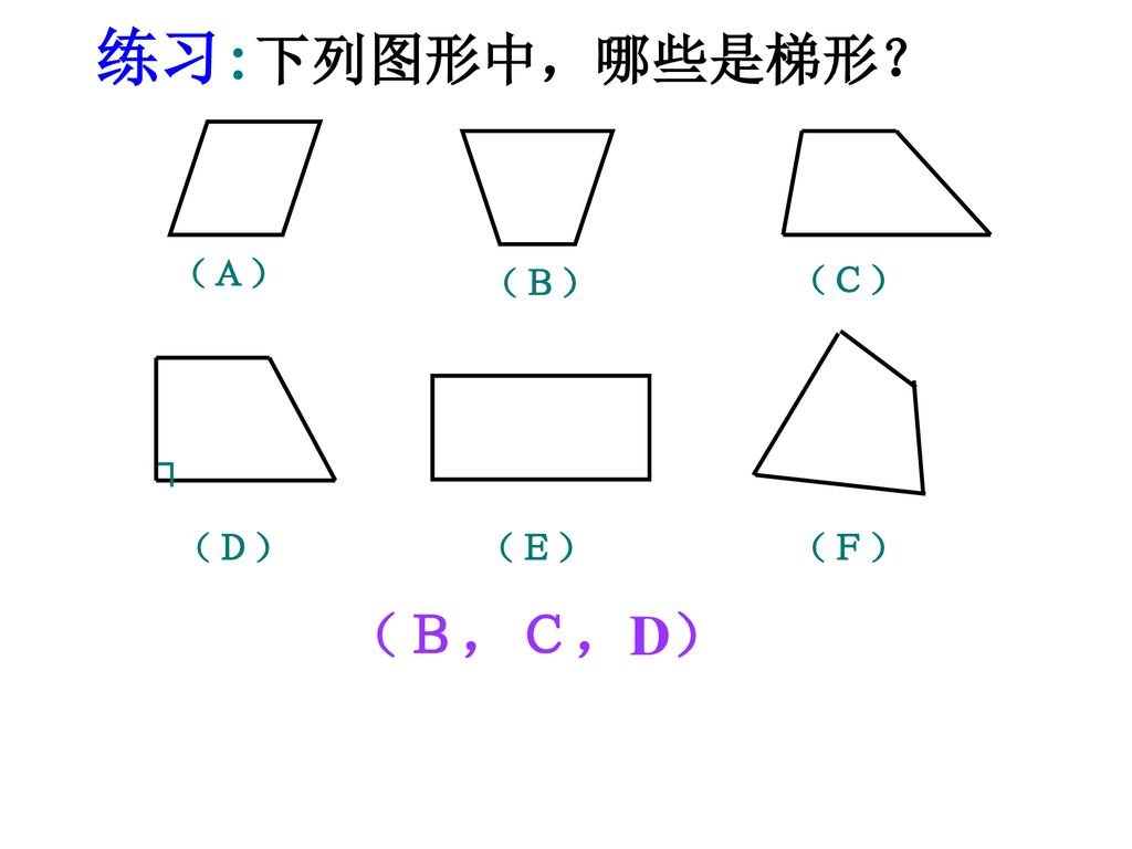 练习:下列图形中，哪些是梯形？ （Ａ） （Ｂ） （Ｃ） ┐ （Ｄ） （Ｅ） （Ｆ） （Ｂ，Ｃ，D）