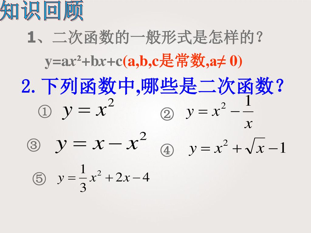 2.下列函数中,哪些是二次函数？ 知识回顾 1、二次函数的一般形式是怎样的？ y=ax²+bx+c(a,b,c是常数,a≠ 0) ① ② ③