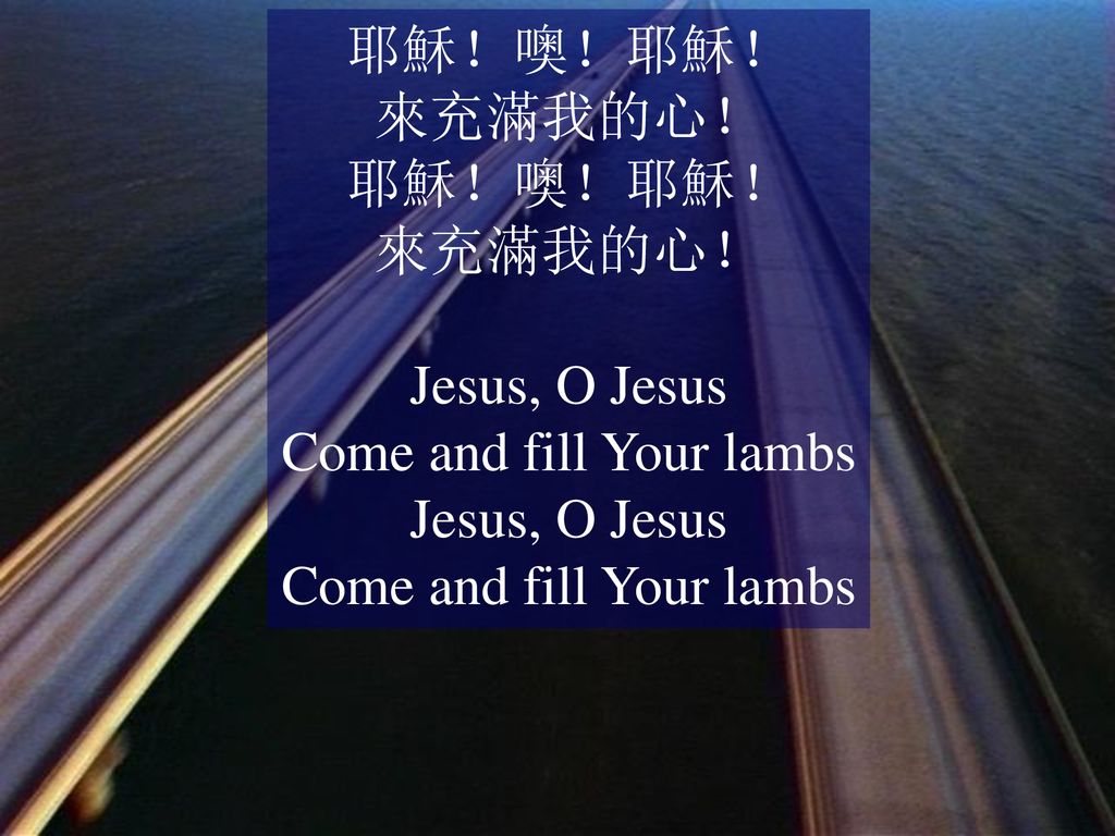 耶穌！噢！耶穌！ 來充滿我的心！ Jesus, O Jesus Come and fill Your lambs Jesus, O Jesus Come and fill Your lambs