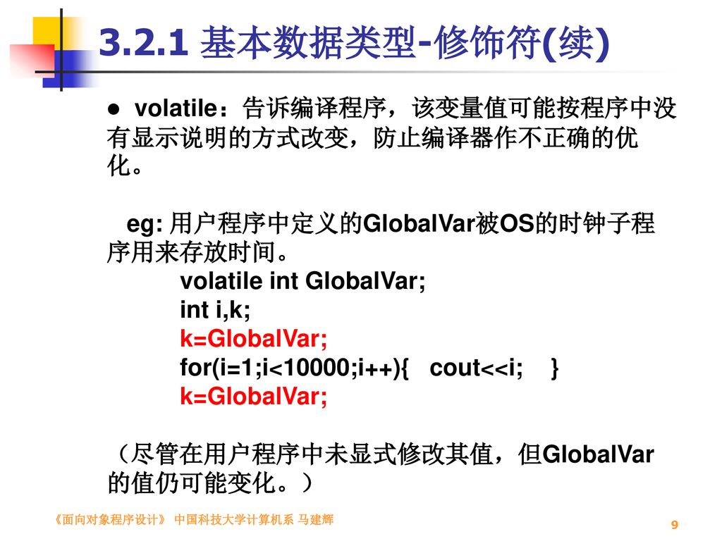 3.2.1 基本数据类型-修饰符(续) volatile：告诉编译程序，该变量值可能按程序中没有显示说明的方式改变，防止编译器作不正确的优化。 eg: 用户程序中定义的GlobalVar被OS的时钟子程序用来存放时间。
