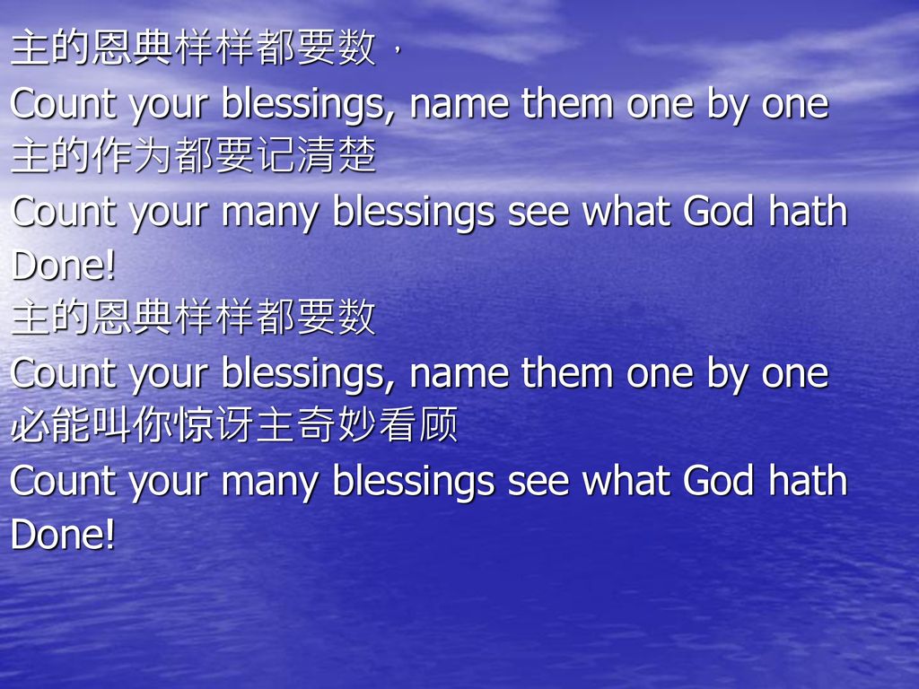 主的恩典样样都要数， Count your blessings, name them one by one. 主的作为都要记清楚. Count your many blessings see what God hath.