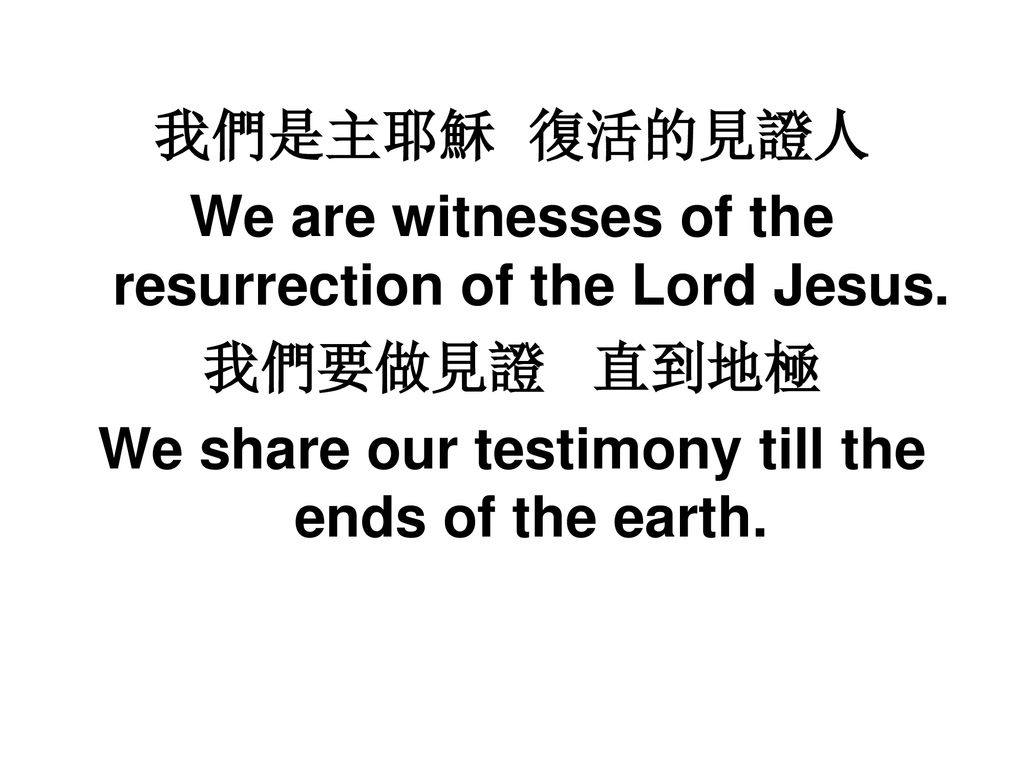 We are witnesses of the resurrection of the Lord Jesus. 我們要做見證 直到地極