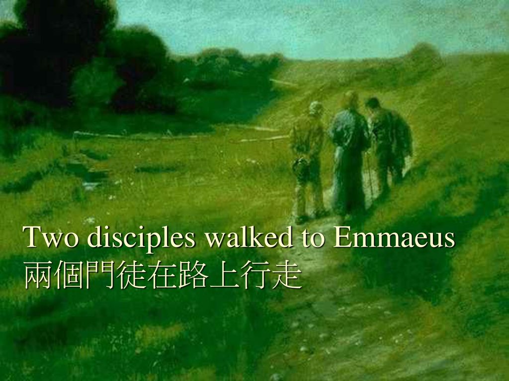 Two disciples walked to Emmaeus 兩個門徒在路上行走