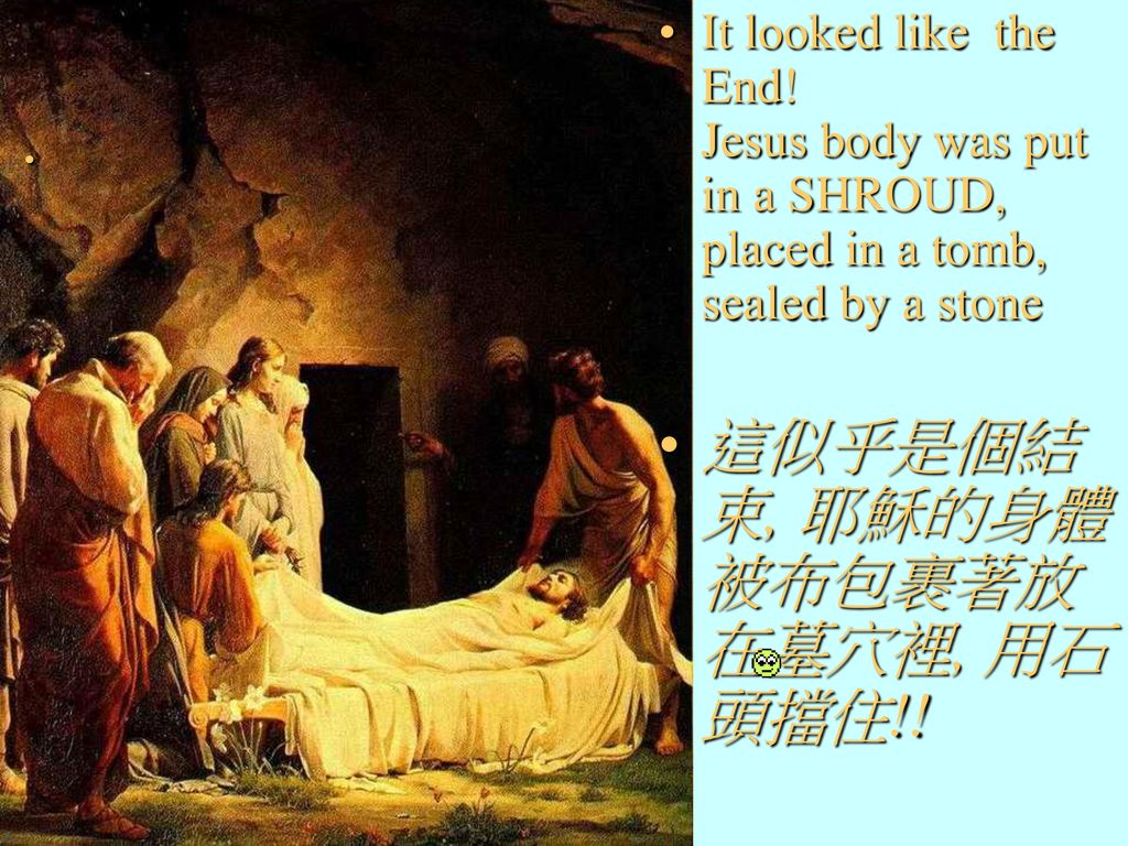 . 這似乎是個結束, 耶穌的身體被布包裹著放在墓穴裡, 用石頭擋住!!