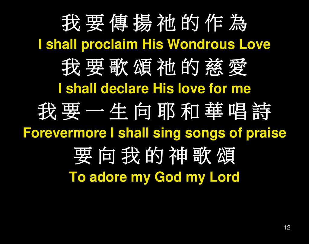 我 要 傳 揚 祂 的 作 為 我 要 歌 頌 祂 的 慈 愛 我 要 一 生 向 耶 和 華 唱 詩 要 向 我 的 神 歌 頌