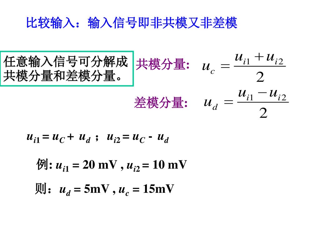 比较输入：输入信号即非共模又非差模 共模分量: 任意输入信号可分解成共模分量和差模分量。 差模分量: ui1 = uC + ud ；ui2 = uC - ud. 例: ui1 = 20 mV , ui2 = 10 mV.