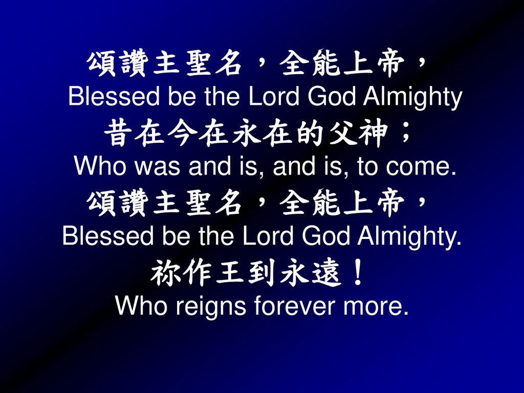 頌讚主聖名，全能上帝， Blessed be the Lord God Almighty 昔在今在永在的父神； Who was and is, and is, to come.