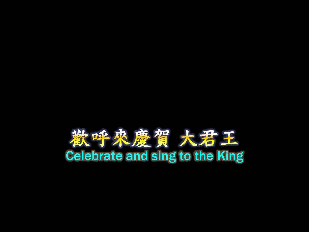 Celebrate and sing to the King