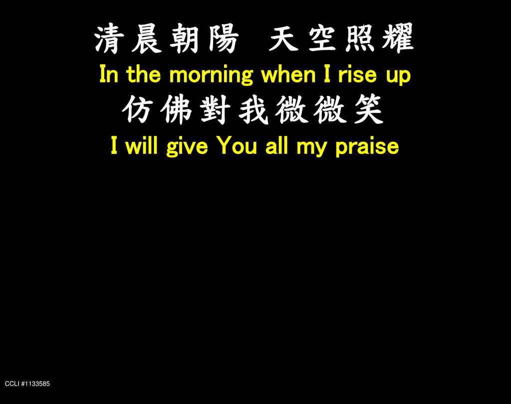 In the morning when I rise up I will give You all my praise