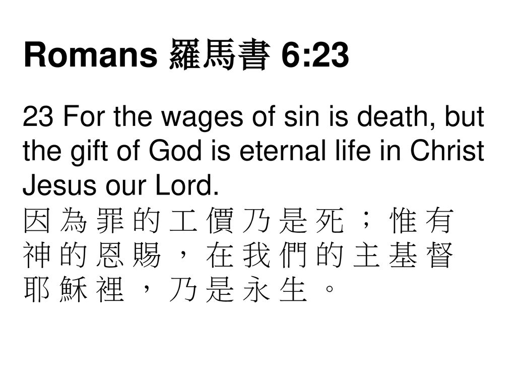 Romans 羅馬書 6:23 23 For the wages of sin is death, but the gift of God is eternal life in Christ Jesus our Lord.