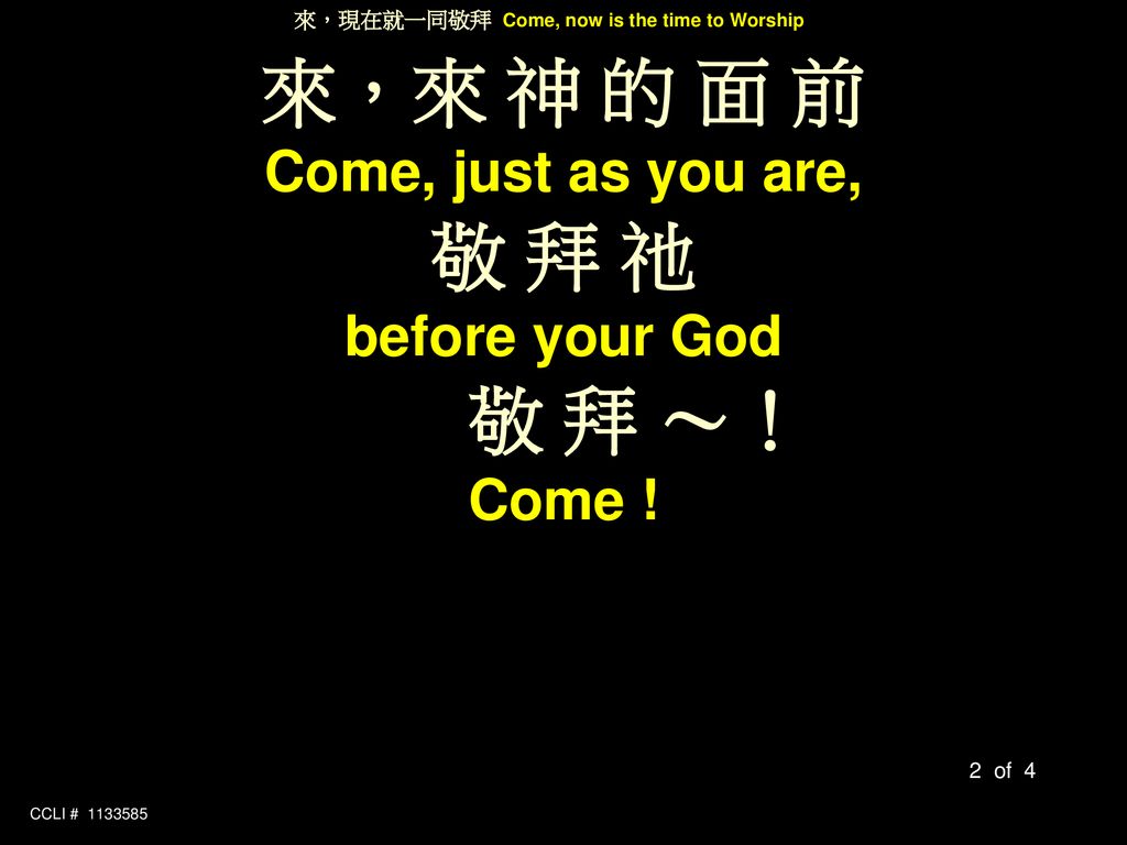 來，來 神 的 面 前 Come, just as you are, 敬 拜 祂 before your God 敬 拜 ～！ Come !